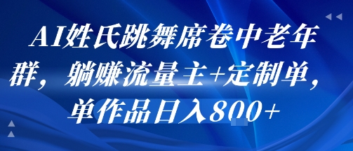 AI姓氏跳舞席卷中老年群，躺挣流量主+定制单，单作品日入8张-萝卜兔资源站