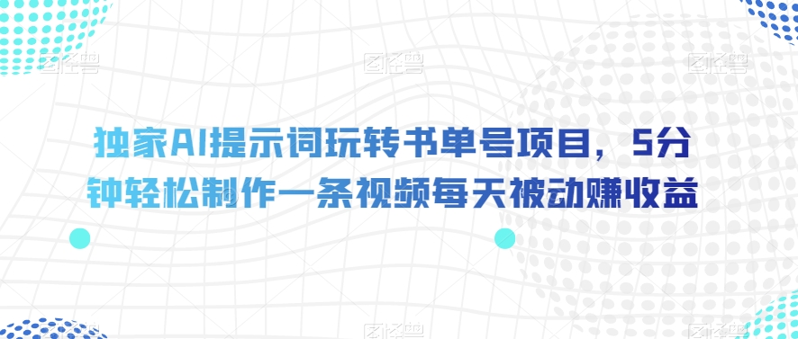 独家AI提示词玩转书单号项目，5分钟轻松制作一条视频每天被动赚收益【揭秘】-萝卜兔资源站