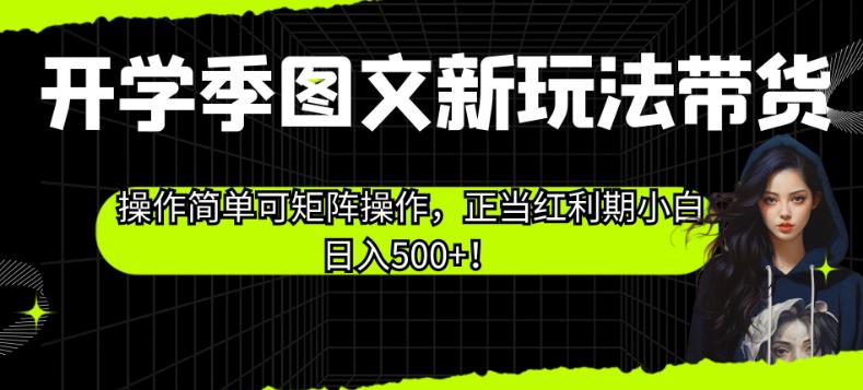 开学季图文新玩法带货，操作简单可矩阵操作，正当红利期小白日入500+！【揭秘】-萝卜兔资源站