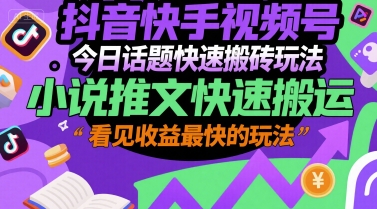 抖音快手视频号今日话题快速搬砖玩法，小说推文快速搬运，看见收益最快的玩法-萝卜兔资源站