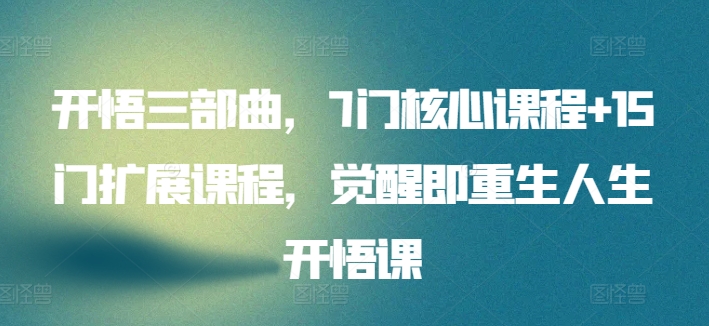 开悟三部曲，7门核心课程+15门扩展课程，觉醒即重生人生开悟课-萝卜兔资源站
