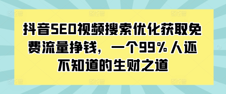 抖音SEO视频搜索优化获取免费流量挣钱，一个99%人还不知道的生财之道-萝卜兔资源站