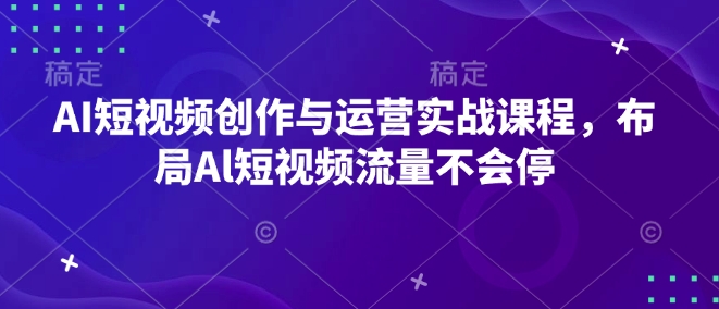 AI短视频创作与运营实战课程，布局Al短视频流量不会停-萝卜兔资源站