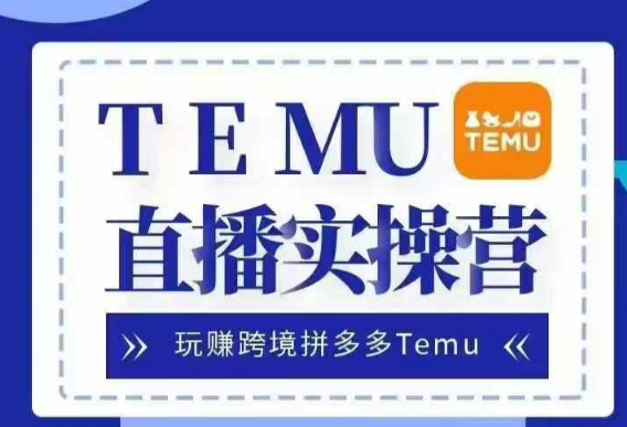 Temu直播实战营，玩赚跨境拼多多Temu，国内电商卷就出海赚美金-萝卜兔资源站