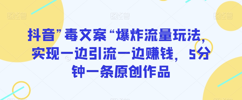 抖音”毒文案“爆炸流量玩法，实现一边引流一边赚钱，5分钟一条原创作品【揭秘】-萝卜兔资源站