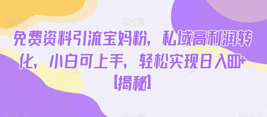 免费资料引流宝妈粉，私域高利润转化，小白可上手，轻松实现日入600+【揭秘】-萝卜兔资源站