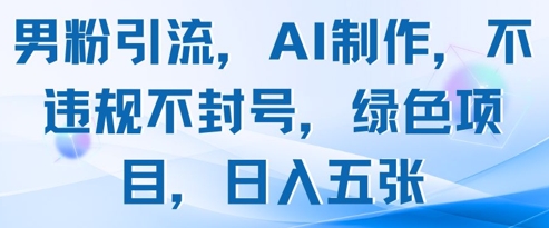 男粉引流，AI制作，不违规不封号，绿色项目，日入五张-萝卜兔资源站
