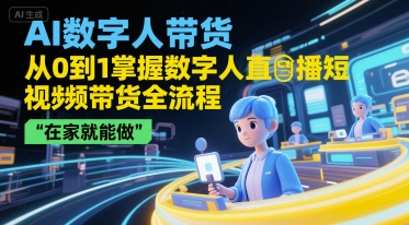 AI数字人带货，从0到1掌握数字人直播短视频带货全流程，在家就能做-萝卜兔资源站