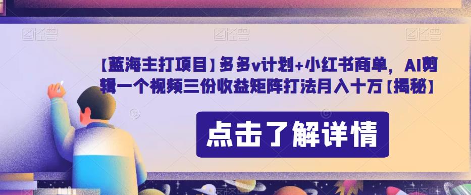 【蓝海主打项目】多多v计划+小红书商单，AI剪辑一个视频三份收益矩阵打法月入十万【揭秘】-萝卜兔资源站