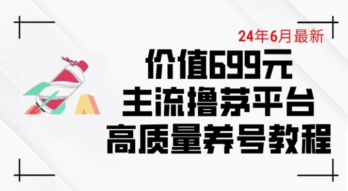 6月最新价值699的主流撸茅台平台精品养号下车攻略【揭秘】-萝卜兔资源站