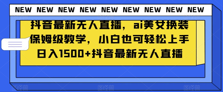 抖音最新无人直播，ai美女换装保姆级教学，小白也可轻松上手日入1500+【揭秘】-萝卜兔资源站