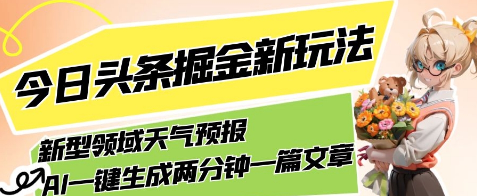 今日头条掘金新玩法，关于新型领域天气预报，AI一键生成两分钟一篇文章，复制粘贴轻松月入5000+-萝卜兔资源站