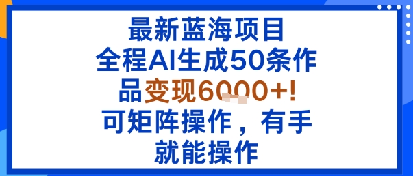最新蓝海项目：全程AI生成50条作品变现6k+，可矩阵操作，有手就能操作-萝卜兔资源站
