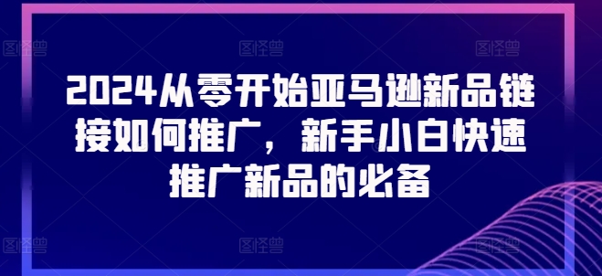 2024从零开始亚马逊新品链接如何推广，新手小白快速推广新品的必备-萝卜兔资源站