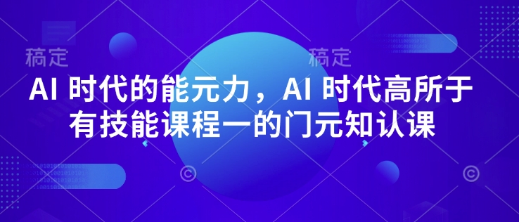 AI 时代的‮能元‬力，AI 时代高‮所于‬有技能课程‮一的‬门元‮知认‬课-萝卜兔资源站