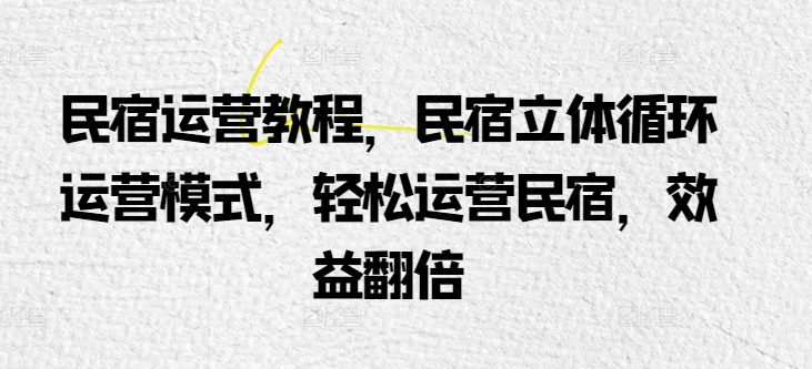 民宿运营教程，民宿立体循环运营模式，轻松运营民宿，效益翻倍-萝卜兔资源站