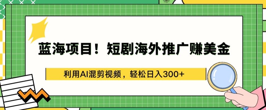 蓝海项目!短剧海外推广赚美金，利用AI混剪视频，轻松日入300+【揭秘】-萝卜兔资源站