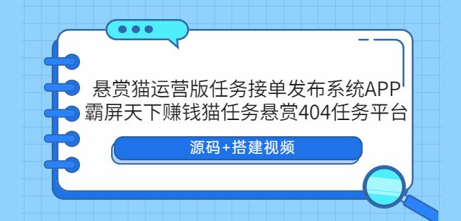 悬赏猫运营版任务接单发布系统APP+霸屏天下赚钱猫任务悬赏404任务平台【源码+搭建视频】-萝卜兔资源站