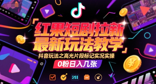 红果短剧拉新最新玩法教学，抖音玩法之高光片段标记实况实操，0粉日入几张-萝卜兔资源站