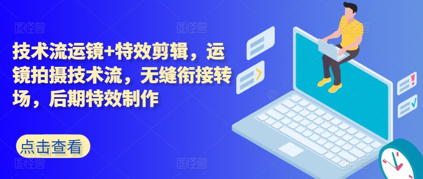 技术流运镜+特效剪辑，​运镜拍摄技术流，无缝衔接转场，后期特效制作-萝卜兔资源站