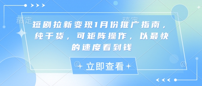 短剧拉新变现1月份推广指南，纯干货，可矩阵操作，以最快的速度看到钱-萝卜兔资源站