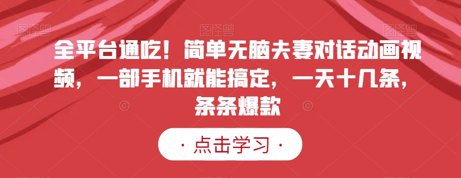 全平台通吃！简单无脑夫妻对话动画视频，一部手机就能搞定，一天十几条，条条爆款【揭秘】-萝卜兔资源站