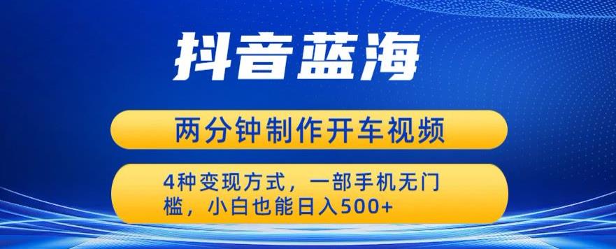 蓝海项目发布开车视频，两分钟一个作品，多种变现方式，一部手机无门槛小白也能日入500-萝卜兔资源站