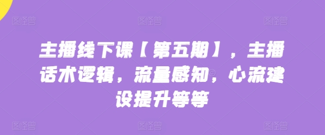 主播线下课【第五期】，主播话术逻辑，流量感知，心流建设提升等等-萝卜兔资源站
