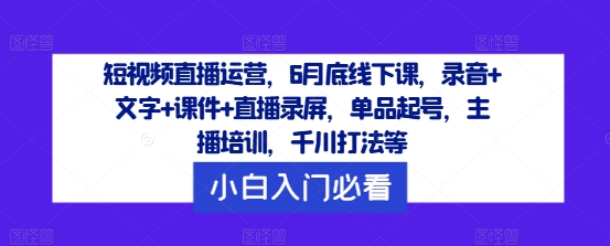 短视频直播运营，6月底线下课，录音+文字+课件+直播录屏，单品起号，主播培训，千川打法等-萝卜兔资源站