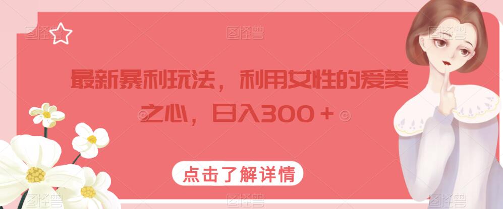 最新暴利玩法，利用女性的爱美之心，日入300＋【揭秘】-萝卜兔资源站