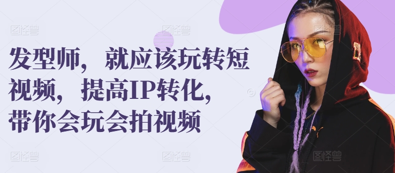 发型师，就应该玩转短视频，提高IP转化，带你会玩会拍视频-萝卜兔资源站