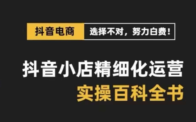 抖音小店精细化运营百科全书，保姆级运营实操讲解-萝卜兔资源站
