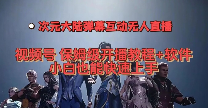 视频号次元大陆弹幕互动无人直播，视频号保姆级开播教程+软件，小白也能快速上手-萝卜兔资源站