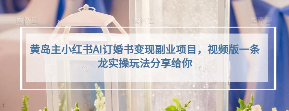 黄岛主小红书AI订婚书变现副业项目，视频版一条龙实操玩法分享给你-萝卜兔资源站