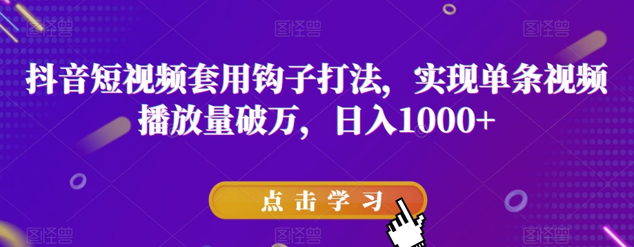 抖音短视频套用钩子打法，实现单条视频播放量破万，日入1000+【揭秘】-萝卜兔资源站