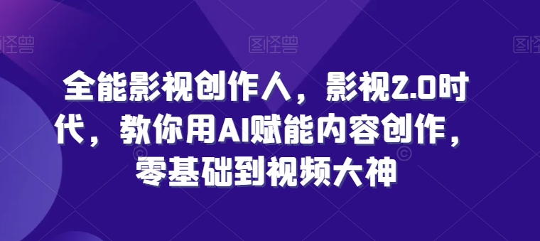全能影视创作人，影视2.0时代，教你用AI赋能内容创作，​零基础到视频大神-萝卜兔资源站