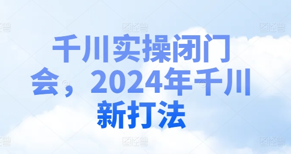 千川实操闭门会，2024年千川新打法-萝卜兔资源站