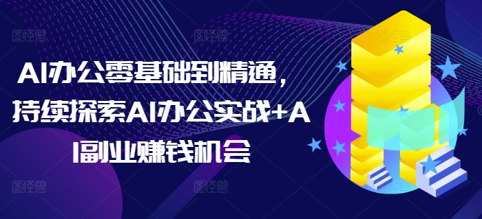 AI办公零基础到精通，持续探索AI办公实战+AI副业赚钱机会-萝卜兔资源站