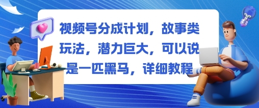 视频号分成计划，故事类玩法，潜力巨大，可以说是一匹黑马，详细教程-萝卜兔资源站