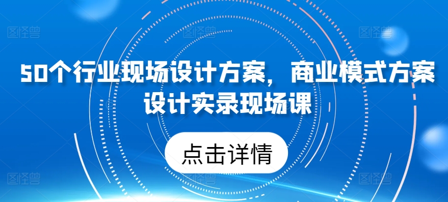 50个行业现场设计方案，​商业模式方案设计实录现场课-萝卜兔资源站