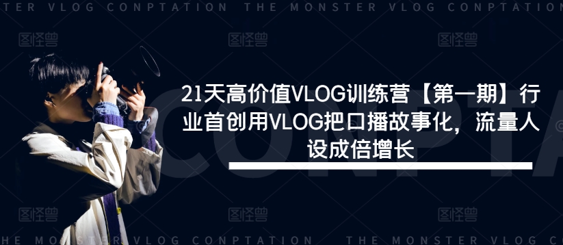 21天高价值VLOG训练营【第一期】行业首创用VLOG把口播故事化，流量人设成倍增长-萝卜兔资源站