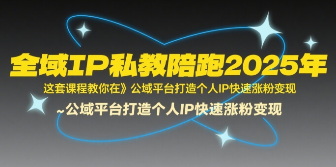 全域IP私教陪跑2025年，这套课程教你在​公域平台打造个人IP快速涨粉变现-萝卜兔资源站