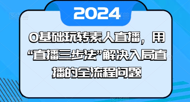 0基础玩转素人直播，用“直播三步法”解决入局直播的全流程问题-萝卜兔资源站