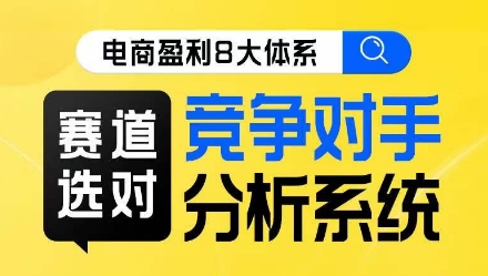 电商盈利8大体系·赛道选对，​竞争对手分析系统线上课-萝卜兔资源站