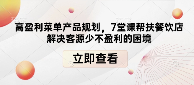 高盈利菜单产品规划，7堂课帮扶餐饮店解决客源少不盈利的困境-萝卜兔资源站