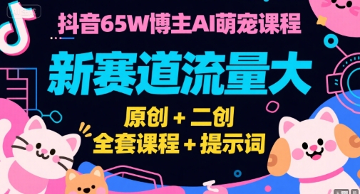 抖音65W博主AI萌宠课程，新赛道流量大，原创+二创，全套课程+提示词-萝卜兔资源站