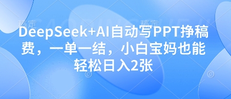 DeepSeek+AI自动写PPT挣稿费，一单一结，小白宝妈也能轻松日入2张-萝卜兔资源站