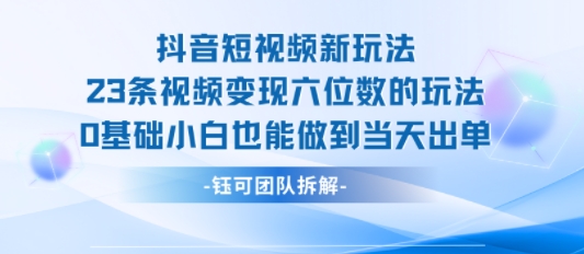 抖音短视频新玩法，23条视频变现六位数，0基础小白也能做到当天出单-萝卜兔资源站