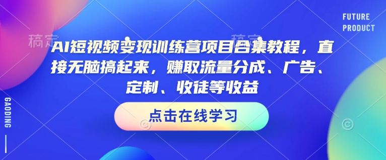 AI短视频变现训练营项目合集教程，直接无脑搞起来，赚取流量分成、广告、定制、收徒等收益-萝卜兔资源站