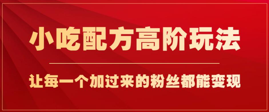 小吃配方高阶玩法，每个加过来的粉丝都能变现，一部手机轻松月入1w+【揭秘】-萝卜兔资源站